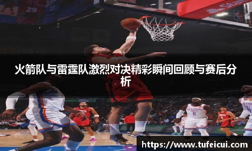 火箭队与雷霆队激烈对决精彩瞬间回顾与赛后分析